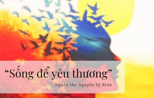 “Sống để yêu thương” – nguồn thơ Nguyễn Sỹ Bình